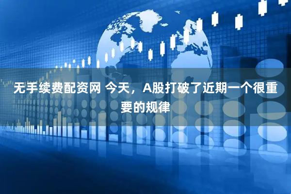 无手续费配资网 今天，A股打破了近期一个很重要的规律