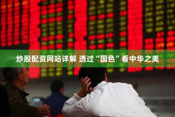 炒股配资网站详解 透过“国色”看中华之美