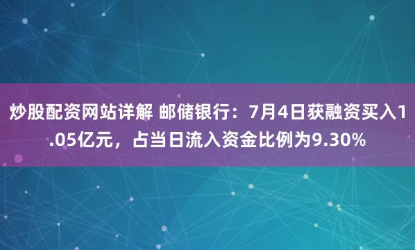 炒股配资网站详解 邮储银行：7月4日获融资买入1.05亿元，占当日流入资金比例为9.30%