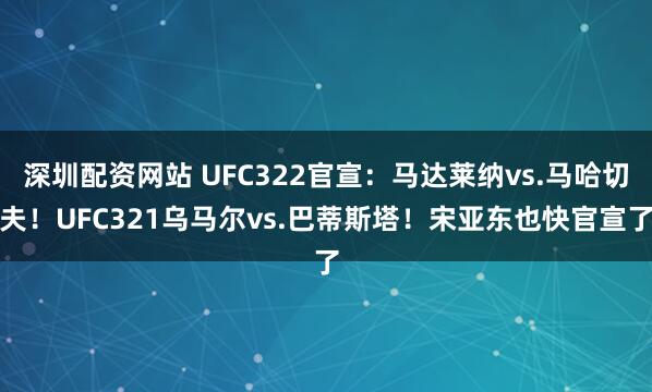 深圳配资网站 UFC322官宣：马达莱纳vs.马哈切夫！UFC321乌马尔vs.巴蒂斯塔！宋亚东也快官宣了